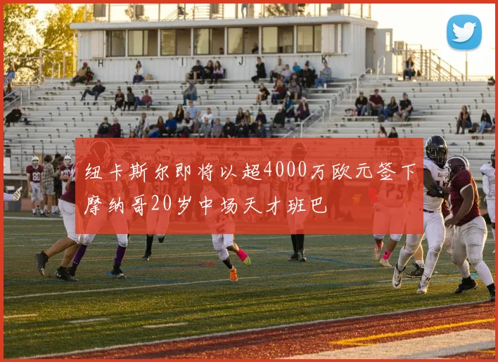 纽卡斯尔即将以超4000万欧元签下摩纳哥20岁中场天才班巴