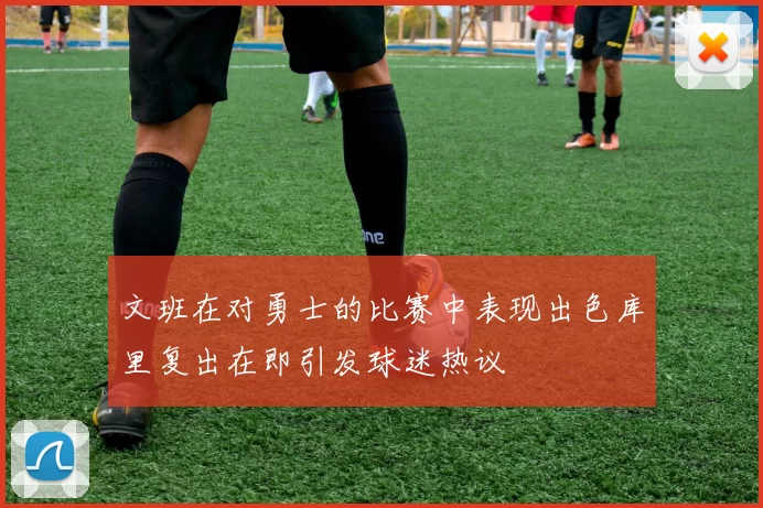 文班在对勇士的比赛中表现出色库里复出在即引发球迷热议