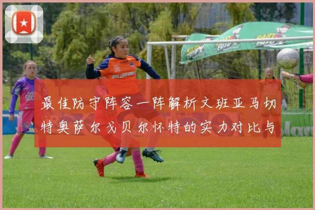 最佳防守阵容一阵解析文班亚马切特奥萨尔戈贝尔怀特的实力对比与展望