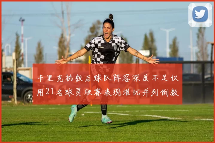 卡里克执教后球队阵容深度不足仅用21名球员联赛表现堪忧并列倒数第一