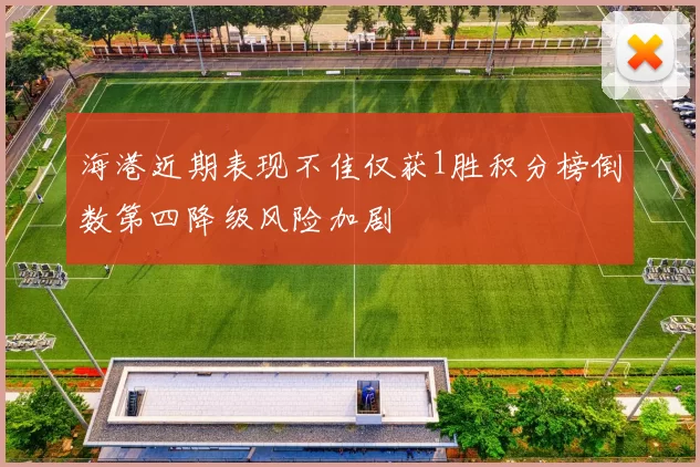 海港近期表现不佳仅获1胜积分榜倒数第四降级风险加剧