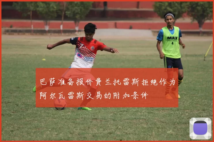 巴萨准备报价费兰托雷斯拒绝作为阿尔瓦雷斯交易的附加条件
