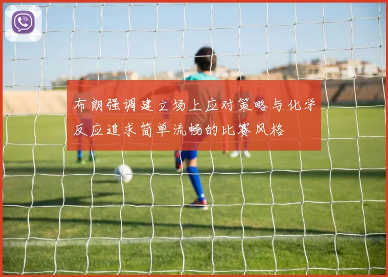 布朗强调建立场上应对策略与化学反应追求简单流畅的比赛风格