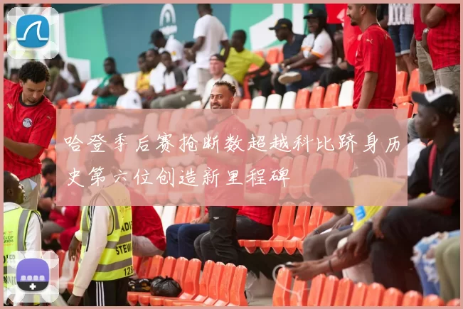 哈登季后赛抢断数超越科比跻身历史第六位创造新里程碑